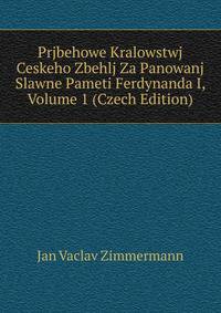 Prjbehowe Kralowstwj Ceskeho Zbehlj Za Panowanj Slawne Pameti Ferdynanda I, Volume 1 (Czech Edition)
