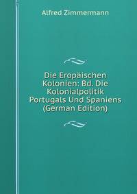 Die Eropaischen Kolonien: Bd. Die Kolonialpolitik Portugals Und Spaniens (German Edition)
