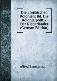 Die Eropaischen Kolonien: Bd. Die Kolonialpolitik Der Niederlander (German Edition)