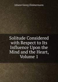 Solitude Considered with Respect to Its Influence Upon the Mind and the Heart, Volume 1