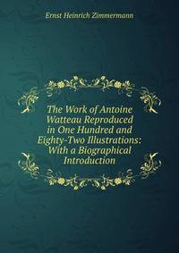 The Work of Antoine Watteau Reproduced in One Hundred and Eighty-Two Illustrations: With a Biographical Introduction