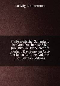 Pfaffenpeitsche: Sammlung Der Vom October 1868 Bis Juni 1869 in Der Zeitschrift 'Freiheit' Erschienenen Anti-Clerikalen Aufs?tze, Volumes 1-2 (German Edition)