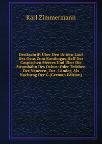 Denkschrift Uber Den Untern Lauf Des Oxus Zum Karabugas-Haff Des Caspischen Meeres Und Uber Die Strombahn Des Ochus: Oder Tedshen Der Neueren, Zur . Lander, Als Nachtrag Der G (German Edition)
