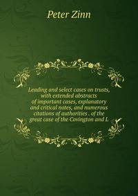 Leading and select cases on trusts, with extended abstracts of important cases, explanatory and critical notes, and numerous citations of authorities . of the great case of the Covington and L