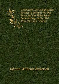 Geschichte Des Osmanischen Reiches in Europa: Th. Das Reich Auf Der H?he Seiner Entwickelung 1453-1574. 1854 (German Edition)