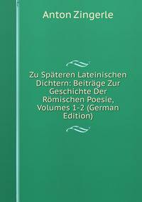 Zu Spateren Lateinischen Dichtern: Beitrage Zur Geschichte Der Romischen Poesie, Volumes 1-2 (German Edition)