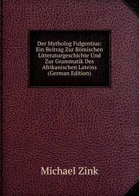 Der Mytholog Fulgentius: Ein Beitrag Zur Romischen Litteraturgeschichte Und Zur Grammatik Des Afrikanischen Lateins (German Edition)