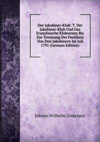 Der Jakobiner-Klub: T. Der Jakobiner-Klub Und Das Franzosische Klubwesen Bis Zur Trennung Der Feuillans Von Den Jakobinern Im Juli 1791 (German Edition)