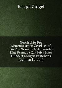 Geschichte Der Wetterauischen Gesellschaft Fur Die Gesamte Naturkunde: Eine Festgabe Zur Feier Ihres Hundertjahrigen Bestehens (German Edition)