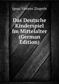 Das Deutsche Kinderspiel Im Mittelalter (German Edition)