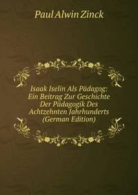 Isaak Iselin Als Padagog: Ein Beitrag Zur Geschichte Der Padagogik Des Achtzehnten Jahrhunderts (German Edition)