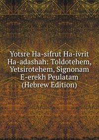 Yotsre Ha-sifrut Ha-ivrit Ha-adashah: Toldotehem, Yetsirotehem, Signonam E-erekh Peulatam (Hebrew Edition)