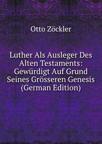 Luther Als Ausleger Des Alten Testaments: Gewurdigt Auf Grund Seines Grosseren Genesis (German Edition)