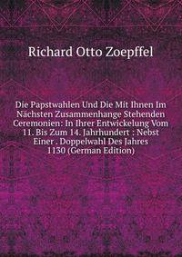 Die Papstwahlen Und Die Mit Ihnen Im Nachsten Zusammenhange Stehenden Ceremonien: In Ihrer Entwickelung Vom 11. Bis Zum 14. Jahrhundert : Nebst Einer . Doppelwahl Des Jahres 1130 (German Edition)
