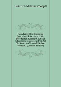 Grundsatze Des Gemeinen Deutschen Staatsrechts: Mit Besonderer Rucksicht Auf Das Allgemeine Staatsrecht Und Auf Die Neuesten Zeitverhaltnisse, Volume 1 (German Edition)
