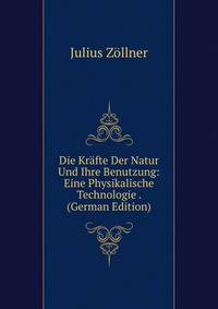 Die Krafte Der Natur Und Ihre Benutzung: Eine Physikalische Technologie . (German Edition)