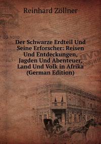 Der Schwarze Erdteil Und Seine Erforscher: Reisen Und Entdeckungen, Jagden Und Abenteuer, Land Und Volk in Afrika (German Edition)