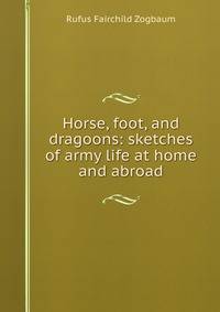 Horse, foot, and dragoons: sketches of army life at home and abroad