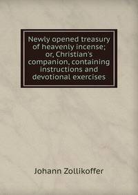 Newly opened treasury of heavenly incense; or, Christian's companion, containing instructions and devotional exercises