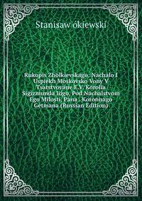Rukopis Zholkievskago: Nachalo I Uspiekh Moskovsko Vony V Tsarstvovane E.V. Korolia Sigizmunda Iiigo, Pod Nachalstvom Ego Milosti, Pana . Koronnago Getmana (Russian Edition)
