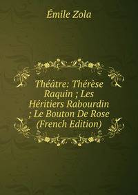 Theatre: Therese Raquin ; Les Heritiers Rabourdin ; Le Bouton De Rose (French Edition)
