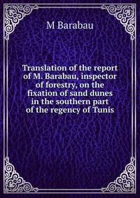 Translation of the report of M. Barabau, inspector of forestry, on the fixation of sand dunes in the southern part of the regency of Tunis