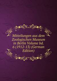 Mitteilungen aus dem Zoologischen Museum in Berlin Volume bd. 6 (1912-13) (German Edition)