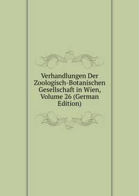 Verhandlungen Der Zoologisch-Botanischen Gesellschaft in Wien, Volume 26 (German Edition)