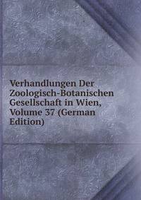 Verhandlungen Der Zoologisch-Botanischen Gesellschaft in Wien, Volume 37 (German Edition)