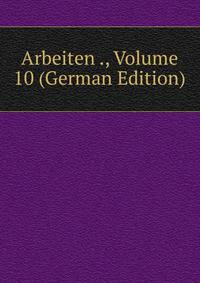 Arbeiten ., Volume 10 (German Edition)