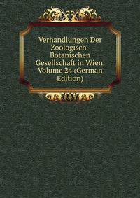 Verhandlungen Der Zoologisch-Botanischen Gesellschaft in Wien, Volume 24 (German Edition)