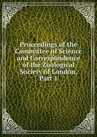 Proceedings of the Committee of Science and Correspondence of the Zoological Society of London, Part 1