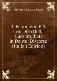 Il Fenomeno E Il Concetto Della Luce Studiati in Dante: Discorso (Italian Edition)