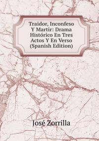 Traidor, Inconfeso Y Martir: Drama Historico En Tres Actos Y En Verso (Spanish Edition)
