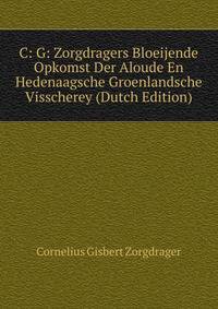 C: G: Zorgdragers Bloeijende Opkomst Der Aloude En Hedenaagsche Groenlandsche Visscherey (Dutch Edition)