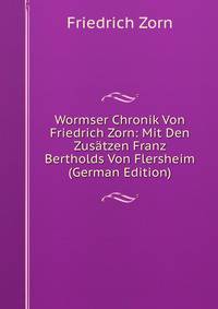 Wormser Chronik Von Friedrich Zorn: Mit Den Zusatzen Franz Bertholds Von Flersheim (German Edition)