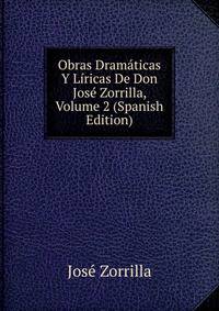 Obras Dramaticas Y Liricas De Don Jose Zorrilla, Volume 2 (Spanish Edition)
