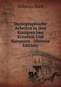Demographische Arbeiten in Den Konigreichen Kroatien Und Slavonien . (Slovene Edition)