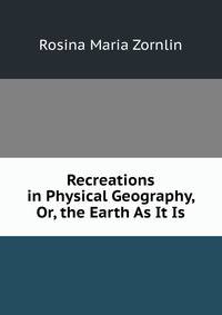 Recreations in Physical Geography, Or, the Earth As It Is