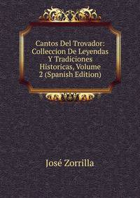Cantos Del Trovador: Colleccion De Leyendas Y Tradiciones Historicas, Volume 2 (Spanish Edition)