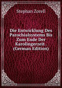 Die Entwicklung Des Parochialsystems Bis Zum Ende Der Karolingerzeit . (German Edition)