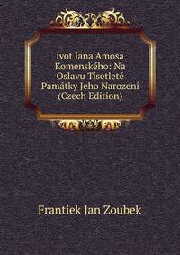 ivot Jana Amosa Komenskeho: Na Oslavu Tisetlete Pamatky Jeho Narozeni (Czech Edition)