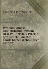 ivot Jana Amosa Komenskeho: Jmenem Besedy Uitelske V Praze K Dvoustilete Pamatce Umrti Komenskeho (Czech Edition)