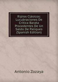 Ripios Clasicos: Lucubraciones De Critica Barata Procedentes De Un Saldo De Paliques (Spanish Edition)