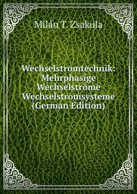 Wechselstromtechnik: Mehrphasige Wechselstr?me &amp; Wechselstromsysteme (German Edition)
