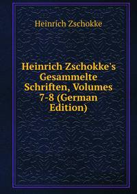 Heinrich Zschokke's Gesammelte Schriften, Volumes 7-8 (German Edition)