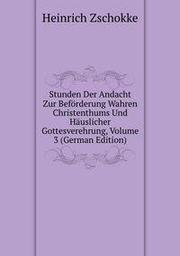 Stunden Der Andacht Zur Beforderung Wahren Christenthums Und Hauslicher Gottesverehrung, Volume 3 (German Edition)