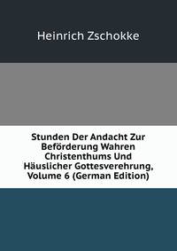 Stunden Der Andacht Zur Beforderung Wahren Christenthums Und Hauslicher Gottesverehrung, Volume 6 (German Edition)