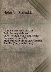 Stunden Der Andacht Zur Beforderung Wahren Christenthums Und Hauslicher Gottesverehrung: Bd. Andachtsbuch Einer Christlichen Familie (German Edition)