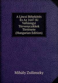 A Linczi Bekekotes Es Az 1647-Ki Vallasugyi Torvenyczikkek Tortenete (Hungarian Edition)